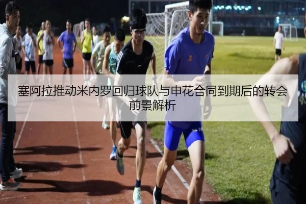 塞阿拉推动米内罗回归球队与申花合同到期后的转会前景解析