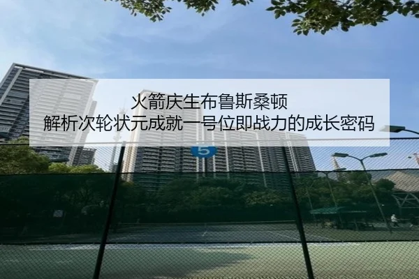 火箭庆生布鲁斯桑顿 解析次轮状元成就一号位即战力的成长密码